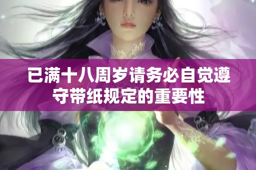 已滿十八周歲請(qǐng)務(wù)必自覺(jué)遵守帶紙規(guī)定的重要性