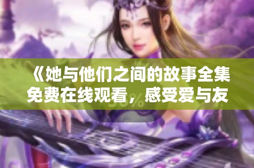 《她與他們之間的故事全集免費(fèi)在線觀看<div   id=