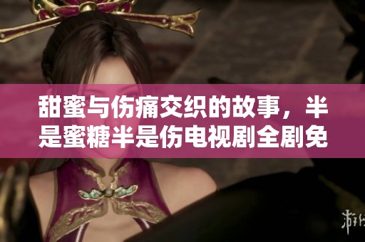 甜蜜與傷痛交織的故事，半是蜜糖半是傷電視劇全劇免費(fèi)觀看