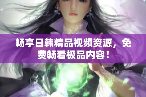 暢享日韓精品視頻資源<div   id=