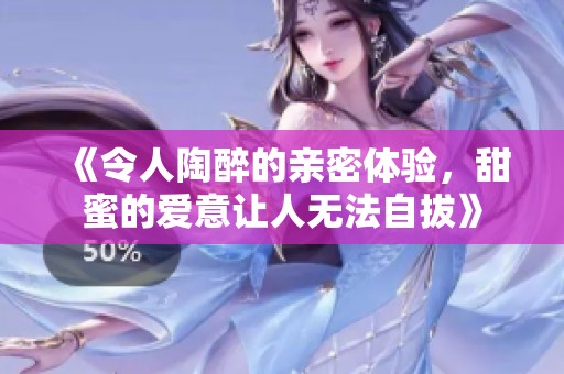 《令人陶醉的親密體驗(yàn)<div   id=