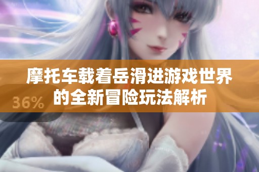 摩托車載著岳滑進(jìn)游戲世界的全新冒險(xiǎn)玩法解析