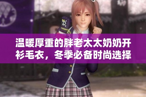溫暖厚重的胖老太太奶奶開衫毛衣<div   id=