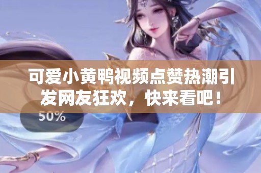 可愛小黃鴨視頻點(diǎn)贊熱潮引發(fā)網(wǎng)友狂歡，快來(lái)看吧<div   id=