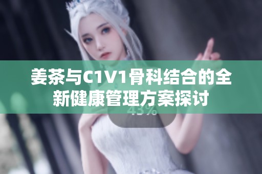 姜茶與C1V1骨科結(jié)合的全新健康管理方案探討