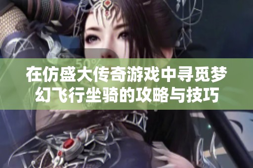 在仿盛大傳奇游戲中尋覓夢(mèng)幻飛行坐騎的攻略與技巧