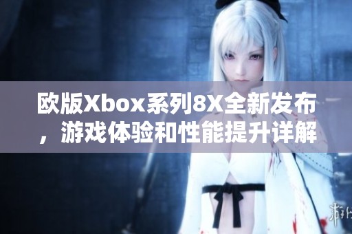 歐版Xbox系列8X全新發(fā)布<div   id=