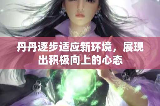 丹丹逐步適應新環(huán)境<div id=