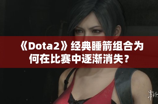 《Dota2》經(jīng)典睡箭組合為何在比賽中逐漸消失<div   id=
