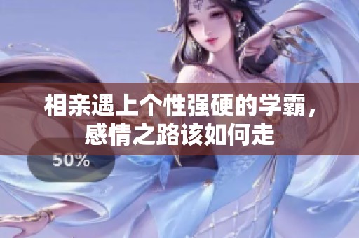 相親遇上個(gè)性強(qiáng)硬的學(xué)霸<div   id=