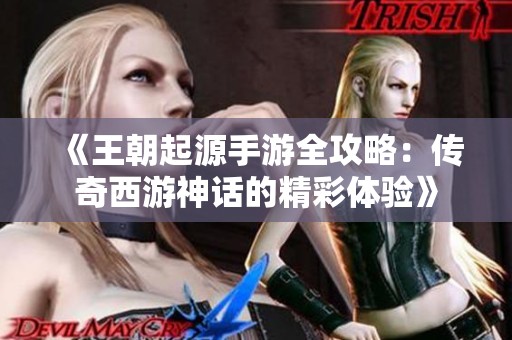 《王朝起源手游全攻略：傳奇西游神話(huà)的精彩體驗(yàn)》