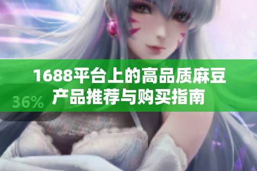 1688平臺上的高品質麻豆產品推薦與購買指南