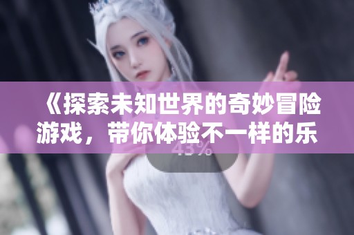 《探索未知世界的奇妙冒險游戲，帶你體驗不一樣的樂趣》