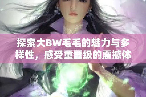 探索大BW毛毛的魅力與多樣性<div   id=