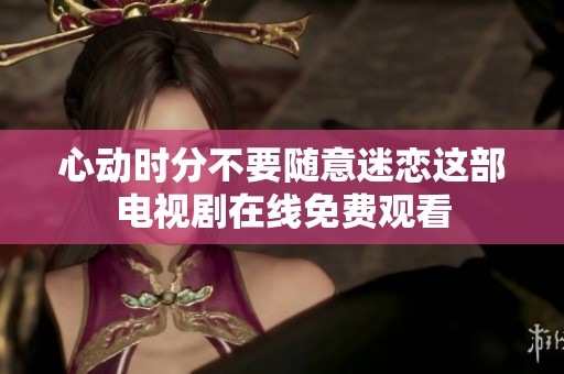 心動(dòng)時(shí)分不要隨意迷戀這部電視劇在線免費(fèi)觀看