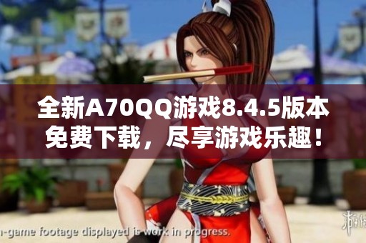 全新A70QQ游戲8.4.5版本免費下載，盡享游戲樂趣<div   id=