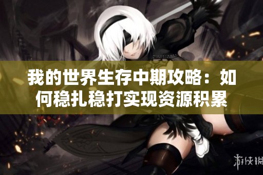 我的世界生存中期攻略：如何穩(wěn)扎穩(wěn)打實現(xiàn)資源積累