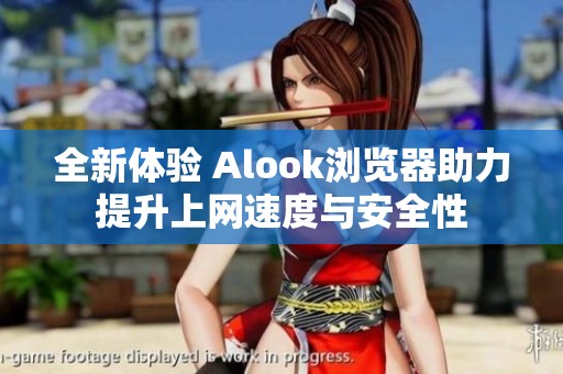 全新體驗(yàn) Alook瀏覽器助力提升上網(wǎng)速度與安全性