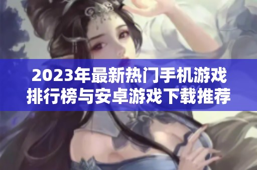2023年最新熱門手機(jī)游戲排行榜與安卓游戲下載推薦