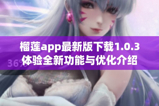 榴蓮app最新版下載1.0.3體驗全新功能與優(yōu)化介紹
