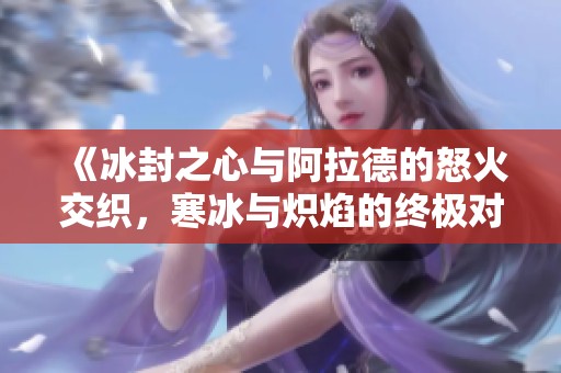 《冰封之心與阿拉德的怒火交織<div   id=