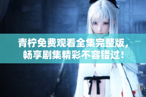 青檸免費觀看全集完整版<div   id=