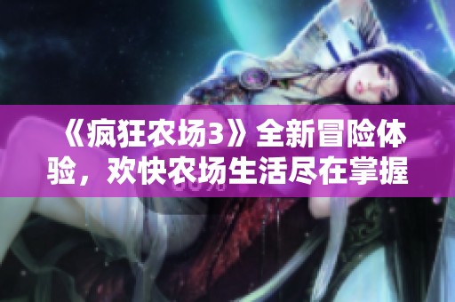 《瘋狂農(nóng)場3》全新冒險(xiǎn)體驗(yàn)<div   id=