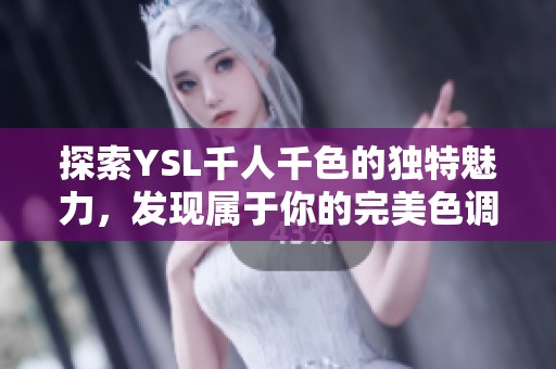 探索YSL千人千色的獨(dú)特魅力<div   id=
