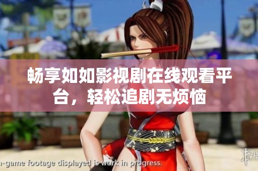 暢享如如影視劇在線觀看平臺<div   id=