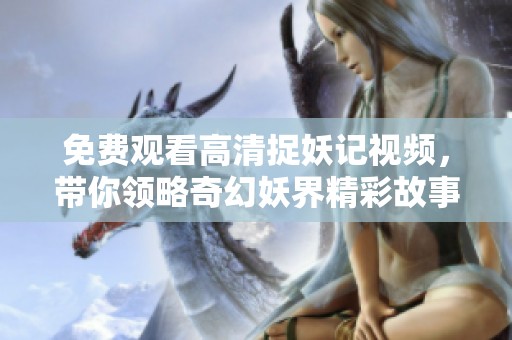 免費(fèi)觀看高清捉妖記視頻<div id=