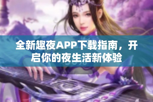 全新趣夜APP下載指南<div   id=