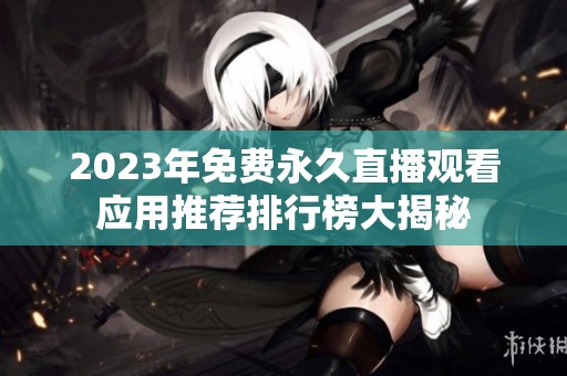 2023年免費(fèi)永久直播觀看應(yīng)用推薦排行榜大揭秘