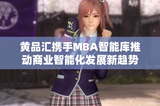 黃品匯攜手MBA智能庫推動商業(yè)智能化發(fā)展新趨勢