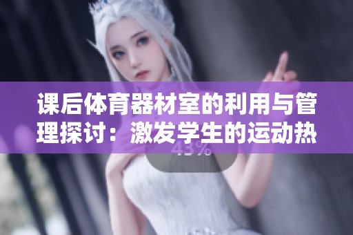課后體育器材室的利用與管理探討：激發(fā)學生的運動熱情