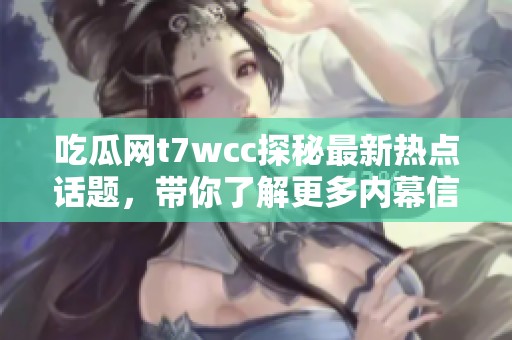 吃瓜網(wǎng)t7wcc探秘最新熱點(diǎn)話題，帶你了解更多內(nèi)幕信息