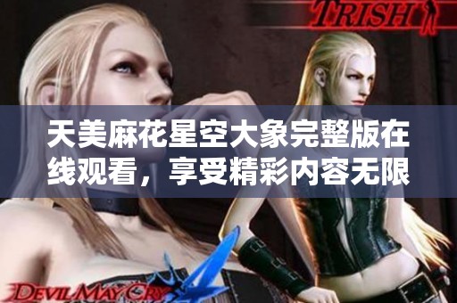 天美麻花星空大象完整版在線觀看<div   id=