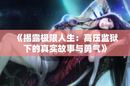 《揭露極限人生：高壓監(jiān)獄下的真實(shí)故事與勇氣》