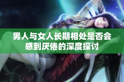 男人與女人長期相處是否會感到厭倦的深度探討