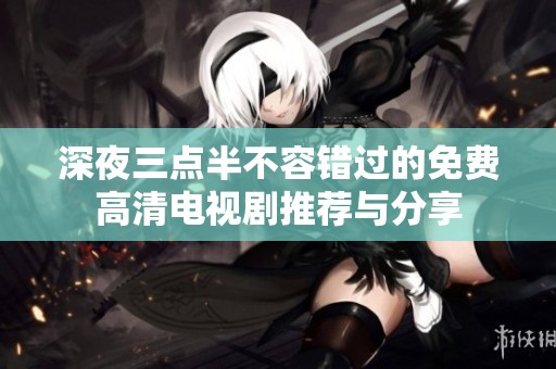 深夜三點(diǎn)半不容錯(cuò)過(guò)的免費(fèi)高清電視劇推薦與分享