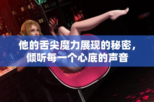 他的舌尖魔力展現(xiàn)的秘密<div   id=