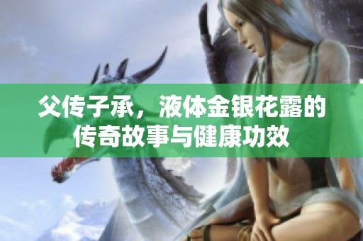 父?jìng)髯映校后w金銀花露的傳奇故事與健康功效
