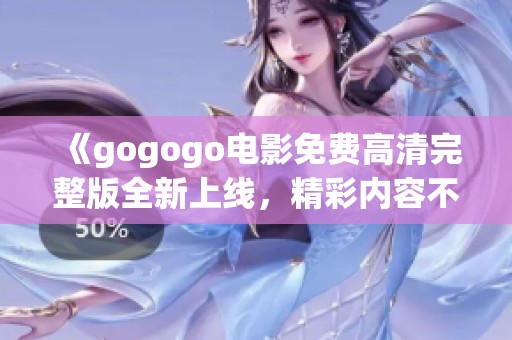 《gogogo電影免費高清完整版全新上線，精彩內(nèi)容不容錯過》