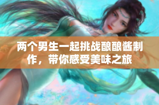 兩個男生一起挑戰(zhàn)釀釀醬制作，帶你感受美味之旅