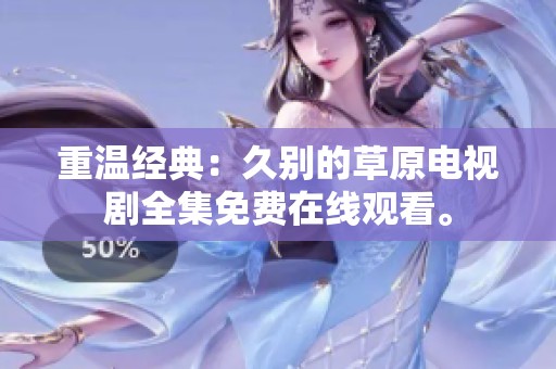 重溫經(jīng)典：久別的草原電視劇全集免費(fèi)在線觀看。
