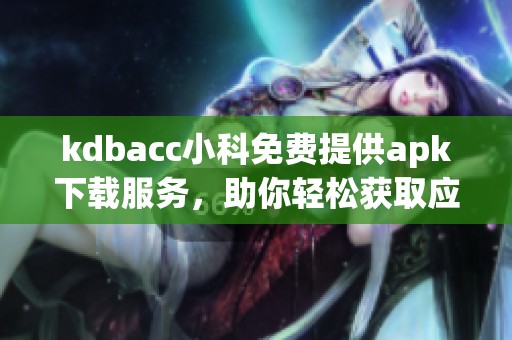 kdbacc小科免費(fèi)提供apk下載服務(wù)<div   id=