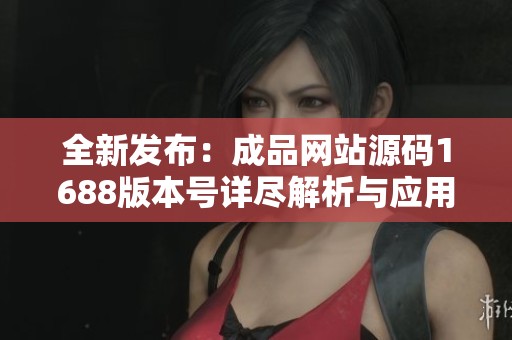 全新發(fā)布：成品網(wǎng)站源碼1688版本號(hào)詳盡解析與應(yīng)用指南