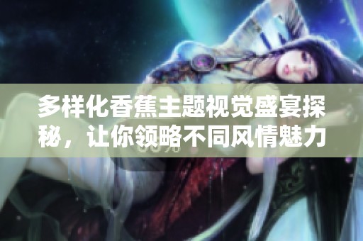 多樣化香蕉主題視覺盛宴探秘<div   id=