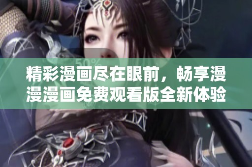 精彩漫畫盡在眼前，暢享漫漫漫畫免費(fèi)觀看版全新體驗(yàn)
