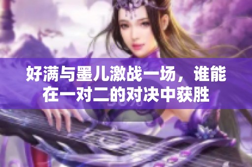 好滿與墨兒激戰(zhàn)一場<div   id=