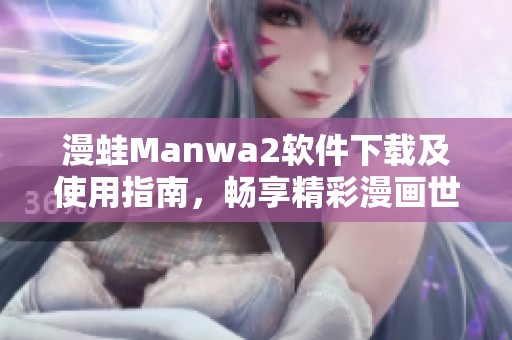 漫蛙Manwa2軟件下載及使用指南<div   id=
